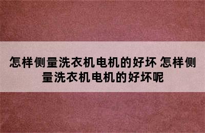 怎样侧量洗衣机电机的好坏 怎样侧量洗衣机电机的好坏呢